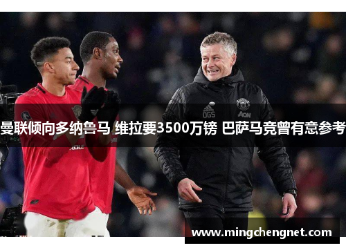 曼联倾向多纳鲁马 维拉要3500万镑 巴萨马竞曾有意参考