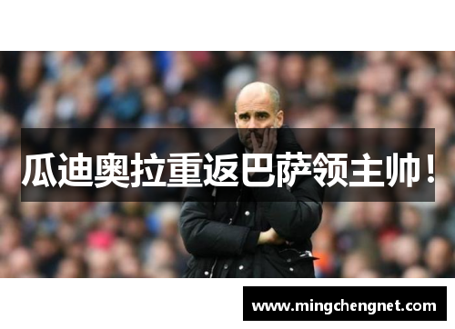 瓜迪奥拉重返巴萨领主帅！