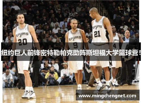 纽约巨人前锋密特勒帕克助阵斯坦福大学篮球营！