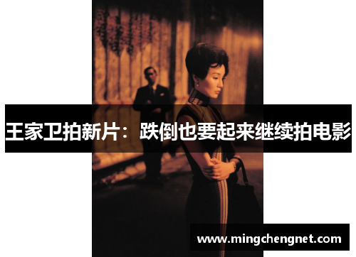 王家卫拍新片：跌倒也要起来继续拍电影
