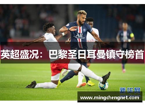 英超盛况：巴黎圣日耳曼镇守榜首