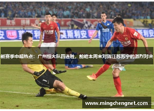 新赛季中超热点：广州恒大队四连胜，前瞻本周末对阵江苏苏宁的激烈对决